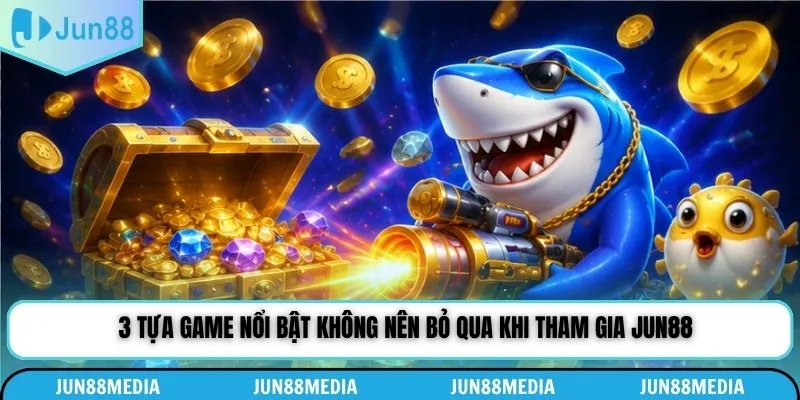 3 tựa game nổi bật không nên bỏ qua khi tham gia Jun88